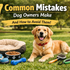 7 Common Mistakes Dog Owners Make (And How to Avoid Them)